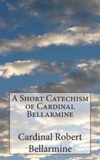 A Short Catechism of Cardinal Bellarmine