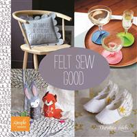 Felt Sew Good: 30 Simple & Stylish Felt Projects