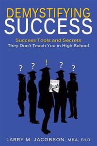 Demystifying Success: Success Tools and Secrets They Don't Teach You in High School