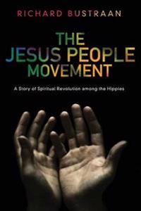 The Jesus People Movement: A Story of Spiritual Revolution Among the Hippies