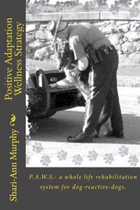 Positive Adaptation Wellness Strategy: P.A.W.S.- A Whole Life Rehabilitation System for Dog Reactive Dogs.