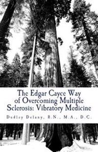 The Edgar Cayce Way of Overcoming Multiple Sclerosis: Vibratory Medicine