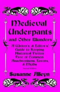 Medieval Underpants and Other Blunders: A Writer's (& Editor's) Guide to Keeping Historical Fiction Free of Common Anachronisms, Errors, & Myths [Seco