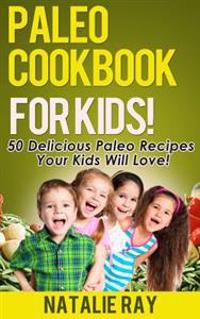 Paleo Cookbook for Kids: 50 Delicious Paleo Recipes for Kids That They Will Love!