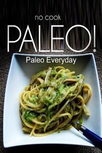 No-Cook Paleo! - Paleo Everyday: (Ultimate Caveman Cookbook Series, Perfect Companion for a Low Carb Lifestyle, and Raw Diet Food Lifestyle)