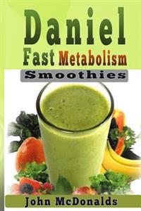 Daniel Fast Metabolism Smoothies: 39 Fast and Easy Smoothies (All Under 200), Lose 7 Pounds in 7 Days and Boost Your Metabolism