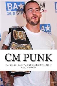 CM Punk: The CM Punk Story Has He Quit the Wwe Since Jan. 27th. 2014?