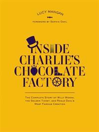 Inside Charlie's Chocolate Factory: The Complete Story of Willy Wonka, the Golden Ticket, and Roald Dahl's Most Famous Creation