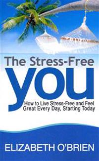 The Stress-Free You: How to Live Stress-Free and Feel Great Every Day, Starting Today