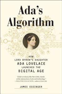 ADA's Algorithm: How Lord Byron's Daughter ADA Lovelace Launched the Digital Age