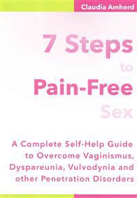 7 Steps to Pain-Free Sex: A Complete Self-Help Guide to Overcome Vaginismus, Dyspareunia, Vulvodynia & Other Penetration Disorders