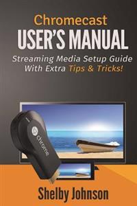 Chromecast User's Manual Streaming Media Setup Guide with Extra Tips & Tricks!