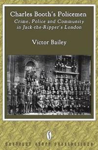 Charles Booth's Policemen: Crime, Police and Community in Jack-The-Ripper's London