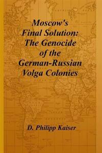Moscow's Final Solution: The Genocide of the German-Russian Volga Colonies