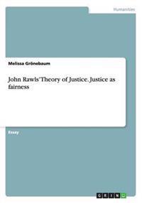 John Rawls' Theory of Justice. Justice as Fairness