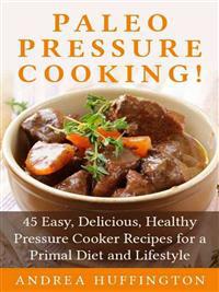 Paleo Pressure Cooking!: 45 Easy, Delicious, Healthy Pressure Cooker Recipes for a Primal Diet and Lifestyle