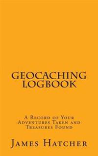 Geocaching Logbook: A Record of Your Adventures Taken and Treasures Found