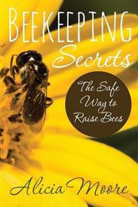 Beekeeping Secrets the Safe Way to Raise Bees