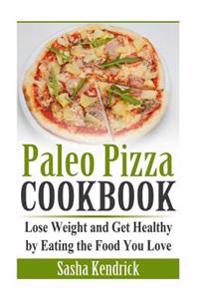 Paleo Pizza Cookbook: Lose Weight and Get Healthy by Eating the Food You Love
