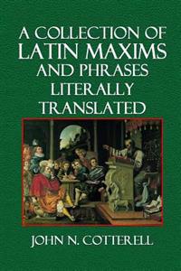 A Collection of Latin Maxims and Phrases Literally Translated: Intended for the Use of Students for All Legal Examinations