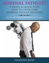 Adrenal Fatigue?: 5 Simple & Quick Steps How to Overcome Adrenal Fatigue Revealed: Discover How to Recover Your Energy & Vitality Now!