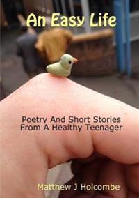 An Easy Life: Poetry And Short Stories From A Healthy Teenager