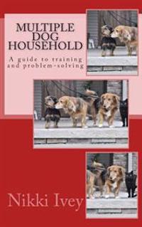 Multiple Dog Household: A Guide to Training and Problem-Solving