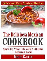 The Deliciosa Mexican Cookbook - Quick and Easy Mexican Recipes: Spice Up Your Life with Authentic Mexican Food