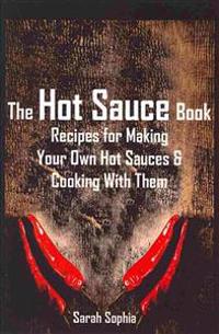 The Hot Sauce Book: Recipes for Making Your Own Hot Sauces and Cooking with Them