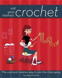 Not Your Mama's Crochet: The Cool and Creative Way to Join the Chain Gang
