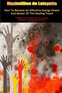 How To Become An Effective Energy Healer And Master Of The Healing Touch