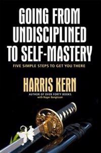 Going from Undisciplined to Self Mastery: Five Simple Steps to Get You There