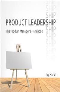 Product Leadership: The Product Manager's Handbook