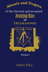 Morals and Dogma of the Ancient and Accepted Scottish Rite of Freemasonry: Volume 1