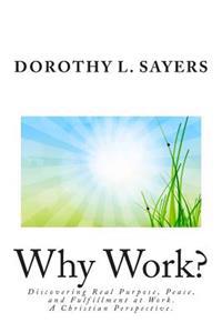 Why Work?: Discovering Real Purpose, Peace, and Fulfillment at Work. a Christian Perspective.