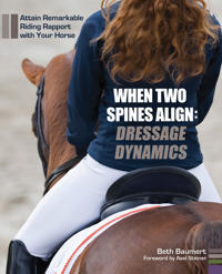 When Two Spines Align--Dressage Dynamics: Attain Remarkable Riding Rapport with Your Horse