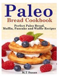 Paleo Bread Cookbook: Perfect Paleo Bread, Muffin, Pancake and Waffle Recipes