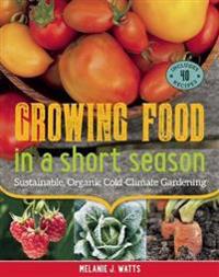 Growing Food in a Short Season: Sustainable, Organic Cold-Climate Gardening