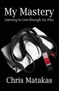 My Mastery: Learning to Live Through Jiu Jitsu