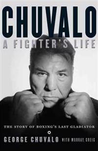 Chuvalo: A Fighter's Life: The Story of Boxing's Last Gladiator