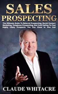 Sales Prospecting: The Ultimate Guide to Finding Highly Likely Prospects You Can Close in One Call