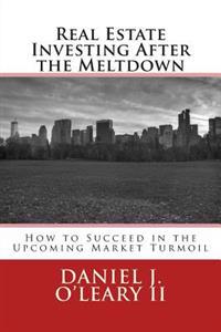 Real Estate Investing After the Meltdown: How to Succeed in the Upcoming Market Turmoil