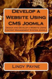Develop a Website Using CMS Joomla: Design and Develop a Website Using Content Management System Joomla