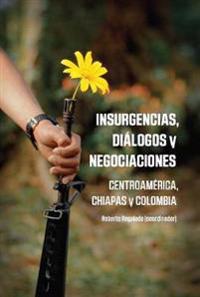 Insurgencias, Dialogos y Negociaciones: Centroamerica, Chiapas y Colombia