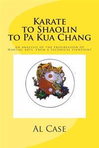 Karate to Shaolin to Pa Kua Chang: An Analysis of the Progression of Martial Arts from a Technical Viewpoint
