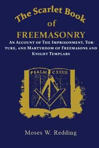 The Scarlet Book of Freemasonry: An Account of the Imprisonment, Torture, and Martyrdom of Freemasons and Knight Templars