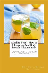 Alkaline Body - How to Change an Acid Body Into an Alkaline Body: Large Print: Discover the Secret of Having an Alkaline Disease Free Body.