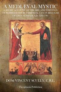 A Mediaeval Mystic: A Short Account of the Life and Writings of Blessed John Ruysbroeck, Canon Regular of Groenendael A.D. 1293-1381