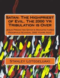 Satan: The Highpriest of Evil. the 2000 Yr Tribulation Is Over: Jesus Predicted Satan's Manufactured Pedophile Scandal 2000 y