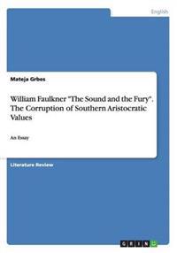 William Faulkner the Sound and the Fury. the Corruption of Southern Aristocratic Values
